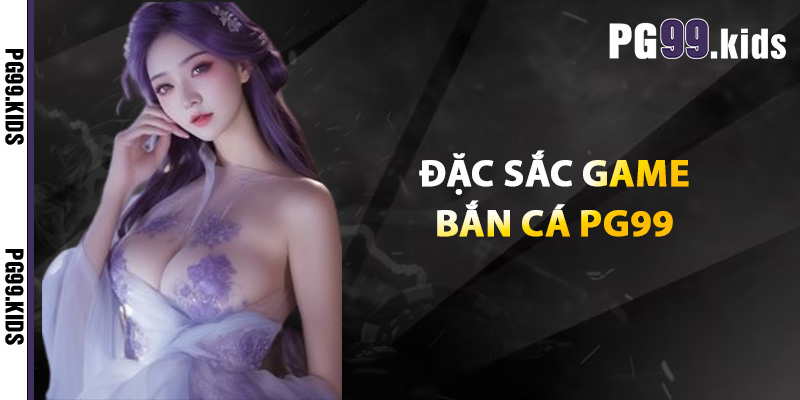 Khám Phá Bắn Cá PG99 Bắn Là Trúng, Thưởng Là Khủng 2 Đặc sắc game bắn cá PG99