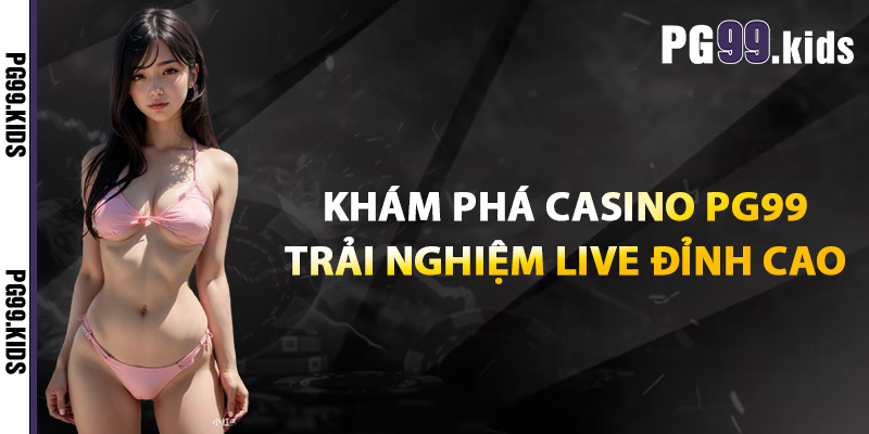 Casino PG99 – Đối Đầu Cao Thủ, Thắng Ngay Trong Tích Tắc 1 Khám phá casino PG99 – Trải nghiệm live đỉnh cao