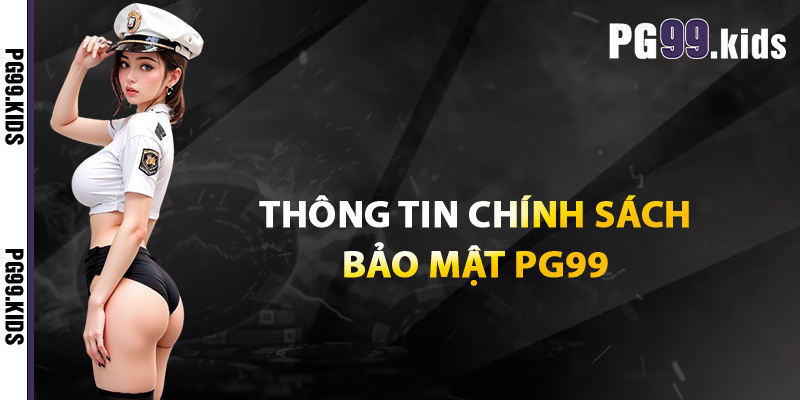 Bảo Mật PG99 – Mang Đến Sự An Toàn Dữ Liệu Hội Viên Tối Đa 1 Thông tin chính sách bảo mật PG99